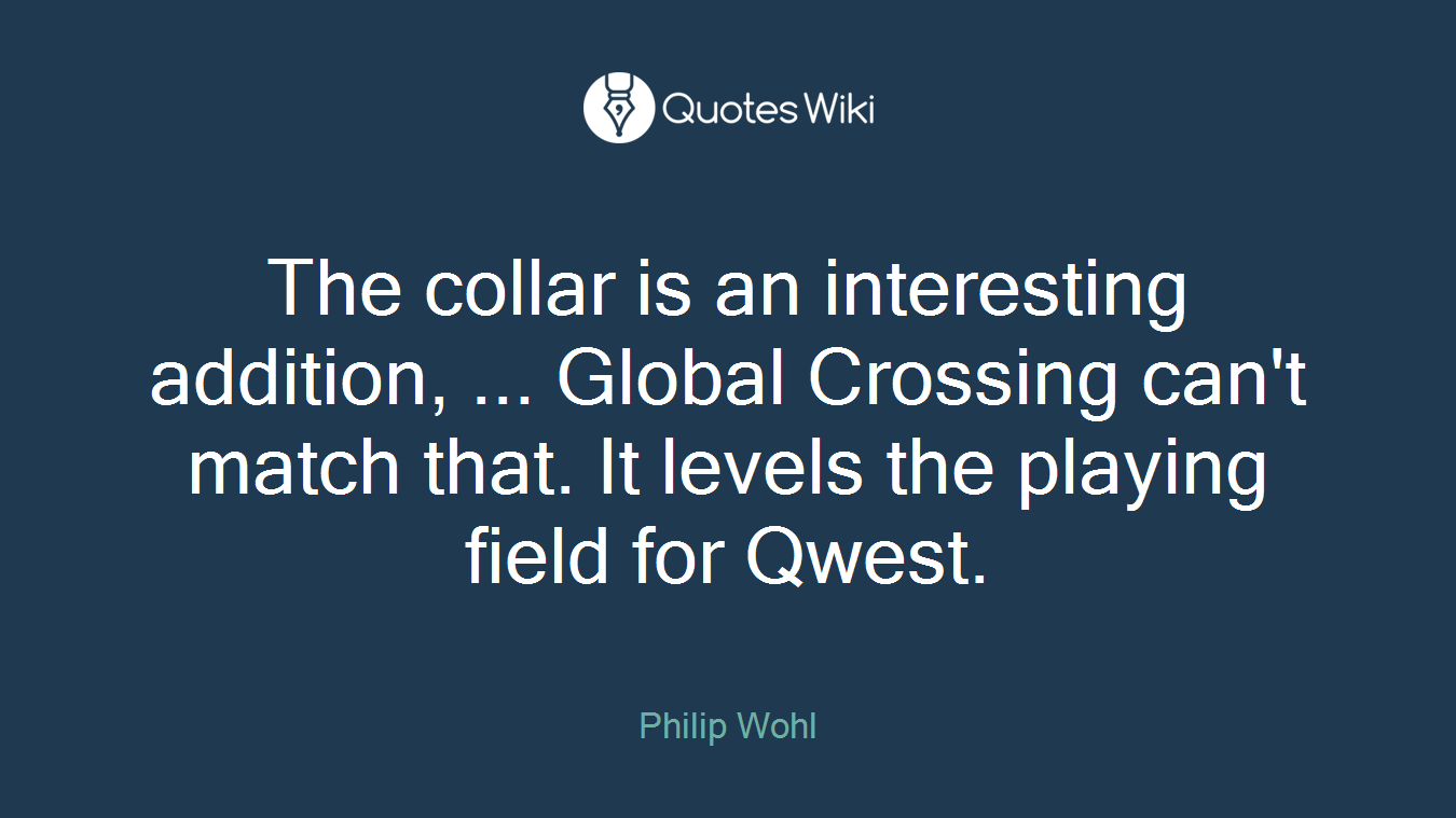 The collar is an interesting addition, ... Global Crossing can't match that. It levels the playing field for Qwest.
