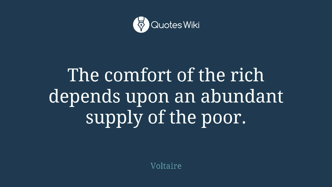 The comfort of the rich depends upon an abundant supply of the poor.