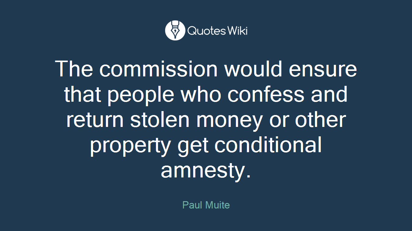 The commission would ensure that people who confess and return stolen money or other property get conditional amnesty.