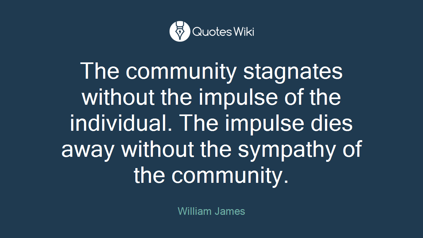 The community stagnates without the impulse of the individual. The impulse dies away without the sympathy of the community.
