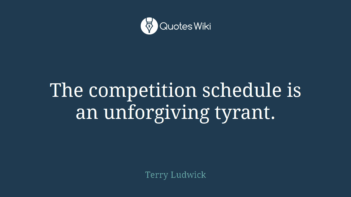 The competition schedule is an unforgiving tyrant.