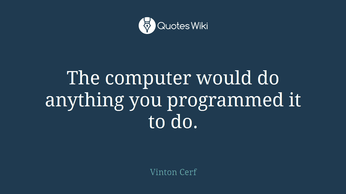 The computer would do anything you programmed it to do.
