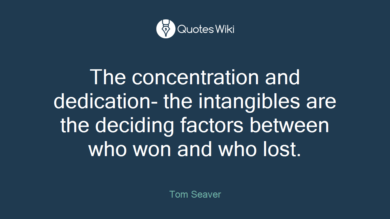 The concentration and dedication- the intangibles are the deciding factors between who won and who lost.