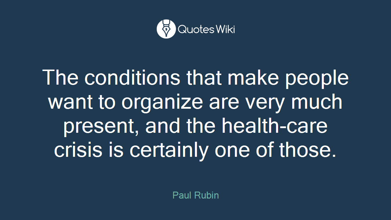 The conditions that make people want to organize are very much present, and the health-care crisis is certainly one of those.