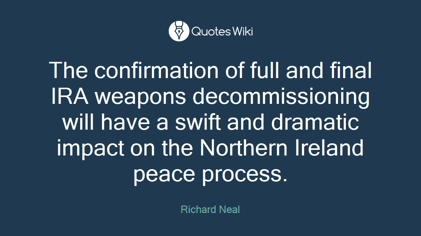 The confirmation of full and final IRA weapons decommissioning will have a swift and dramatic impact on the Northern Ireland peace process.