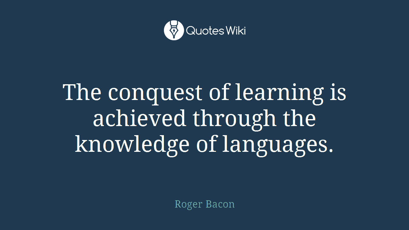 The conquest of learning is achieved through the knowledge of languages.