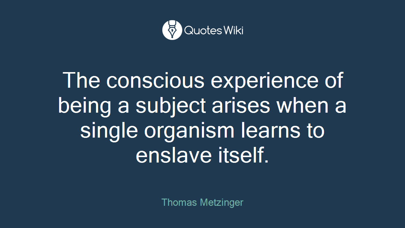 The conscious experience of being a subject arises when a single organism learns to enslave itself.