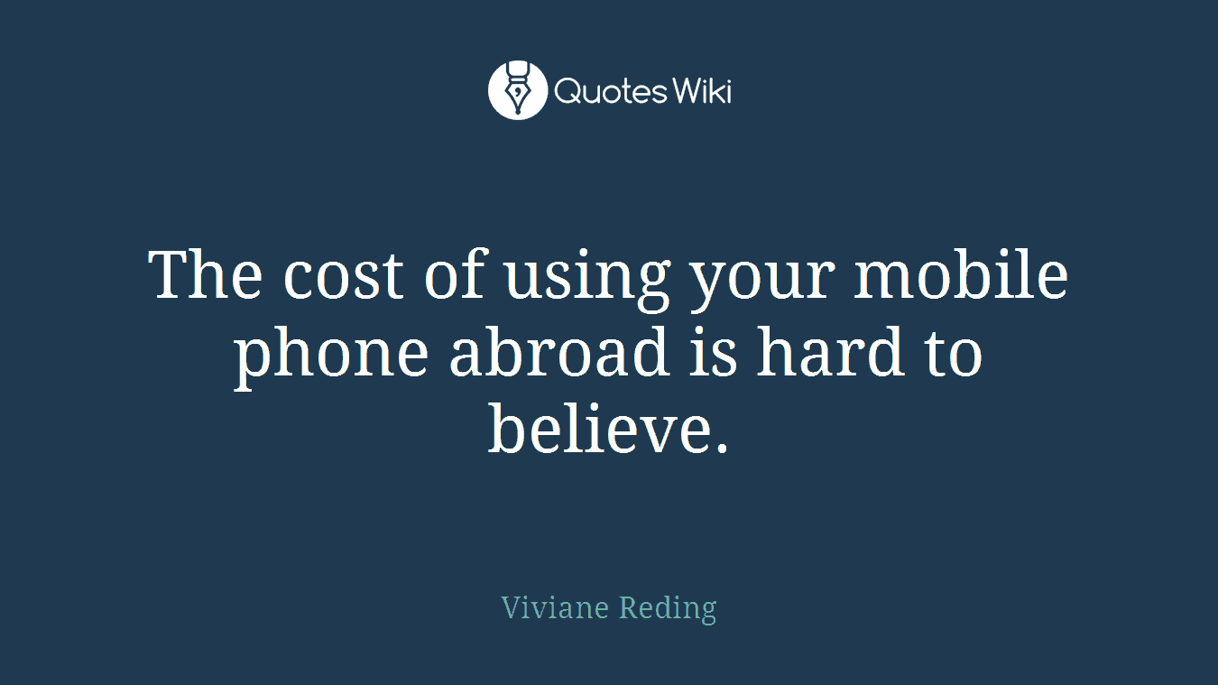 The cost of using your mobile phone abroad is hard to believe.