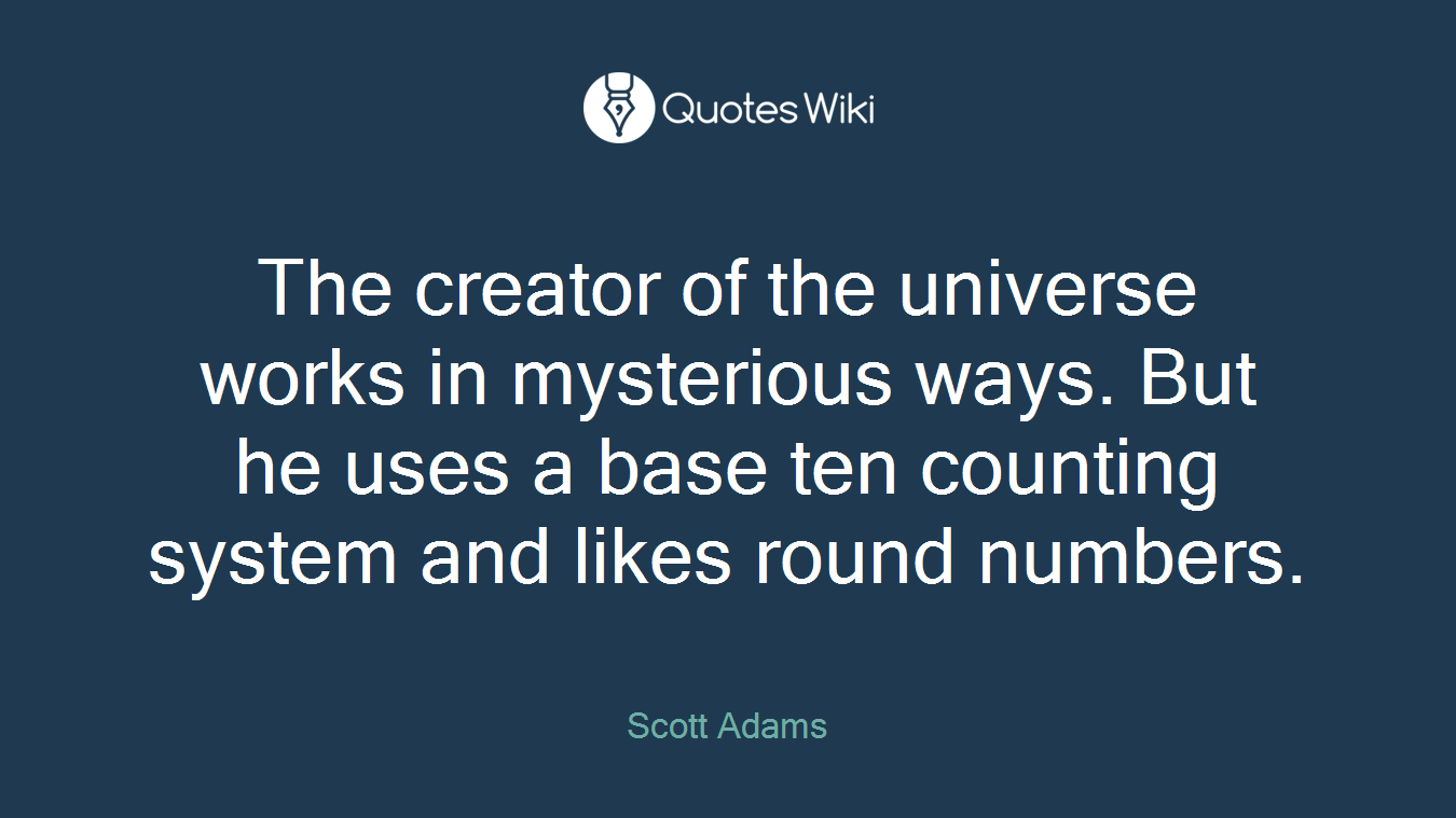 The creator of the universe works in mysterious ways. But he uses a base ten counting system and likes round numbers.