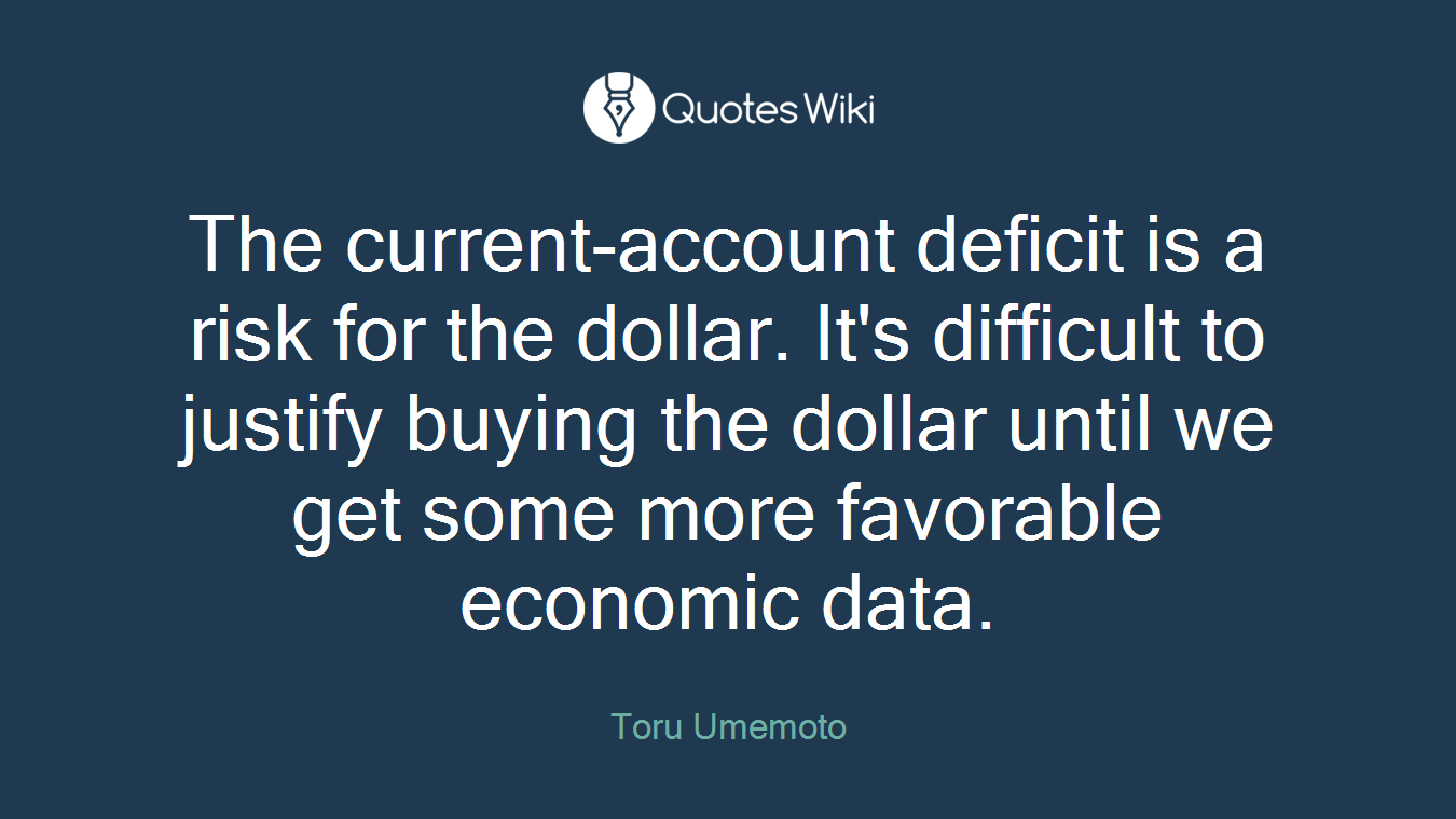 The current-account deficit is a risk for the dollar. It's difficult to justify buying the dollar until we get some more favorable economic data.