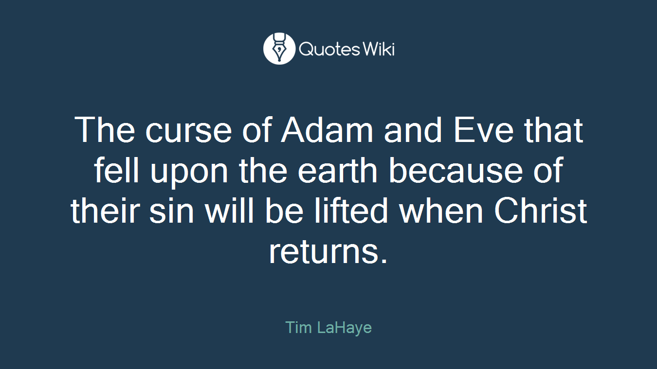 The curse of Adam and Eve that fell upon the earth because of their sin will be lifted when Christ returns.