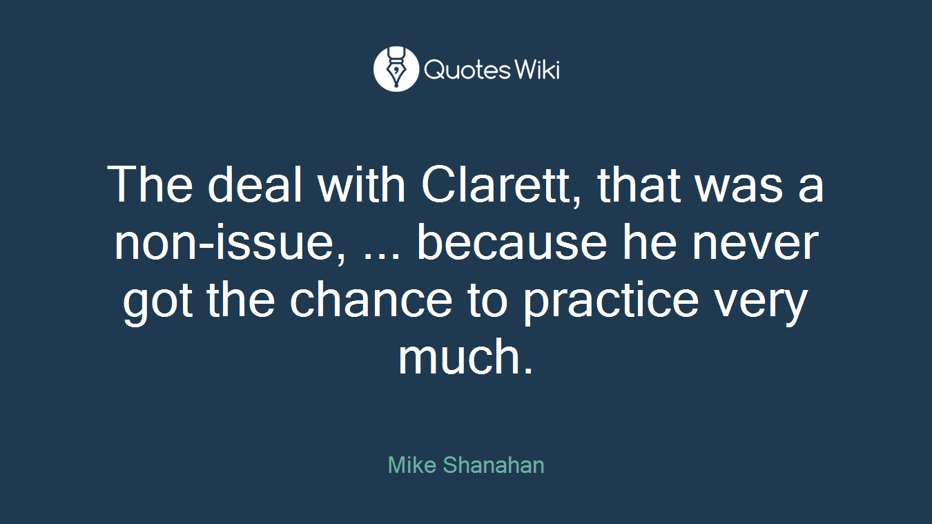 The deal with Clarett, that was a non-issue, ... because he never got the chance to practice very much.