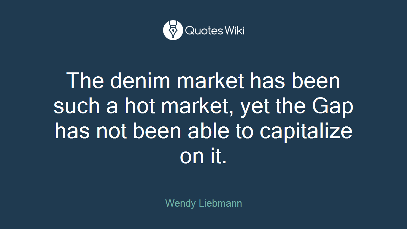 The denim market has been such a hot market, yet the Gap has not been able to capitalize on it.