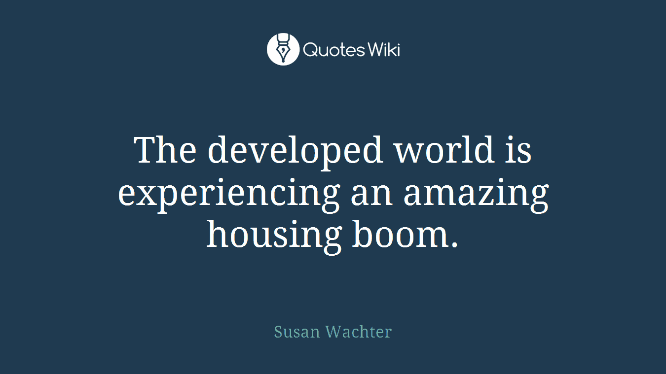 The developed world is experiencing an amazing housing boom.