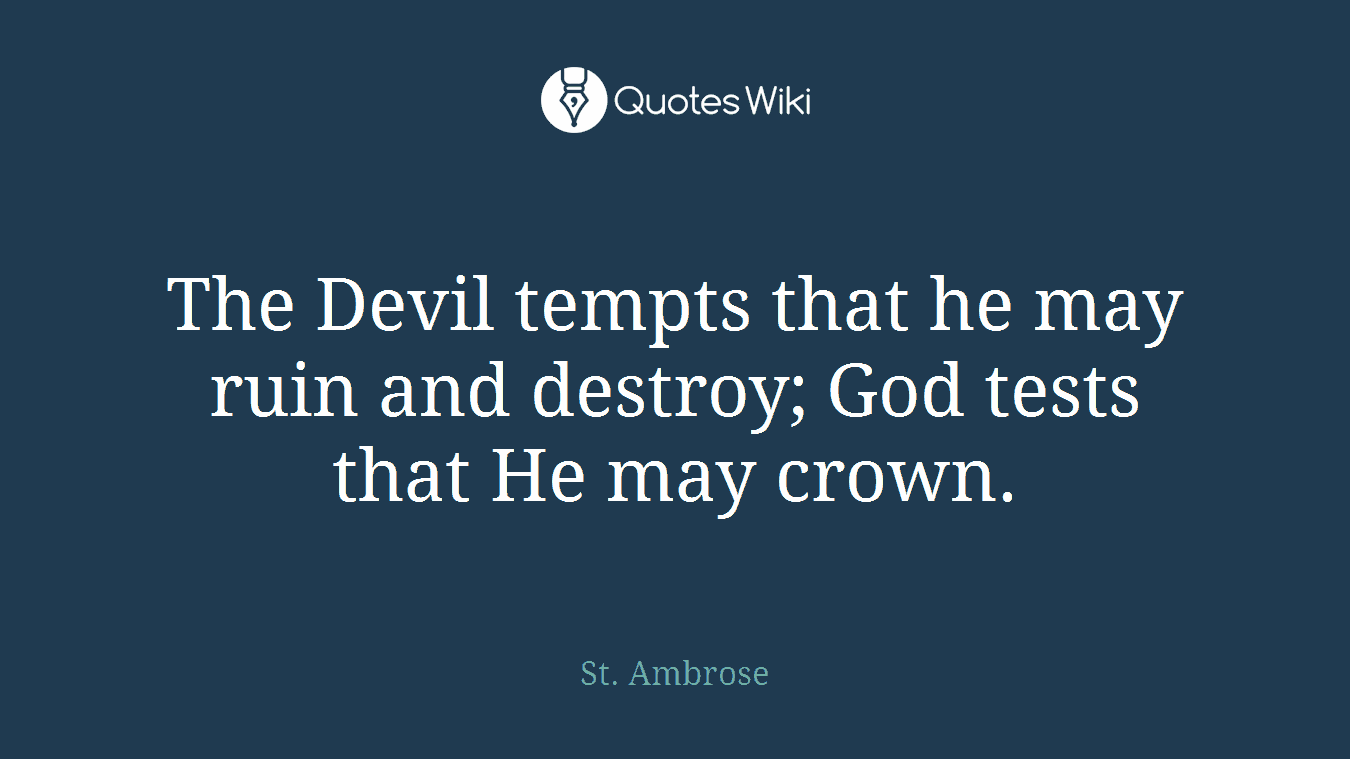 The Devil tempts that he may ruin and destroy; God tests that He may crown.