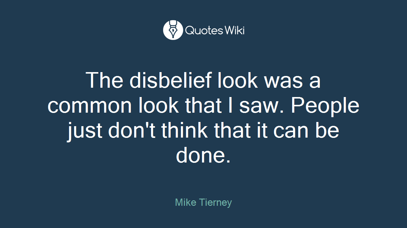 The disbelief look was a common look that I saw. People just don't think that it can be done.