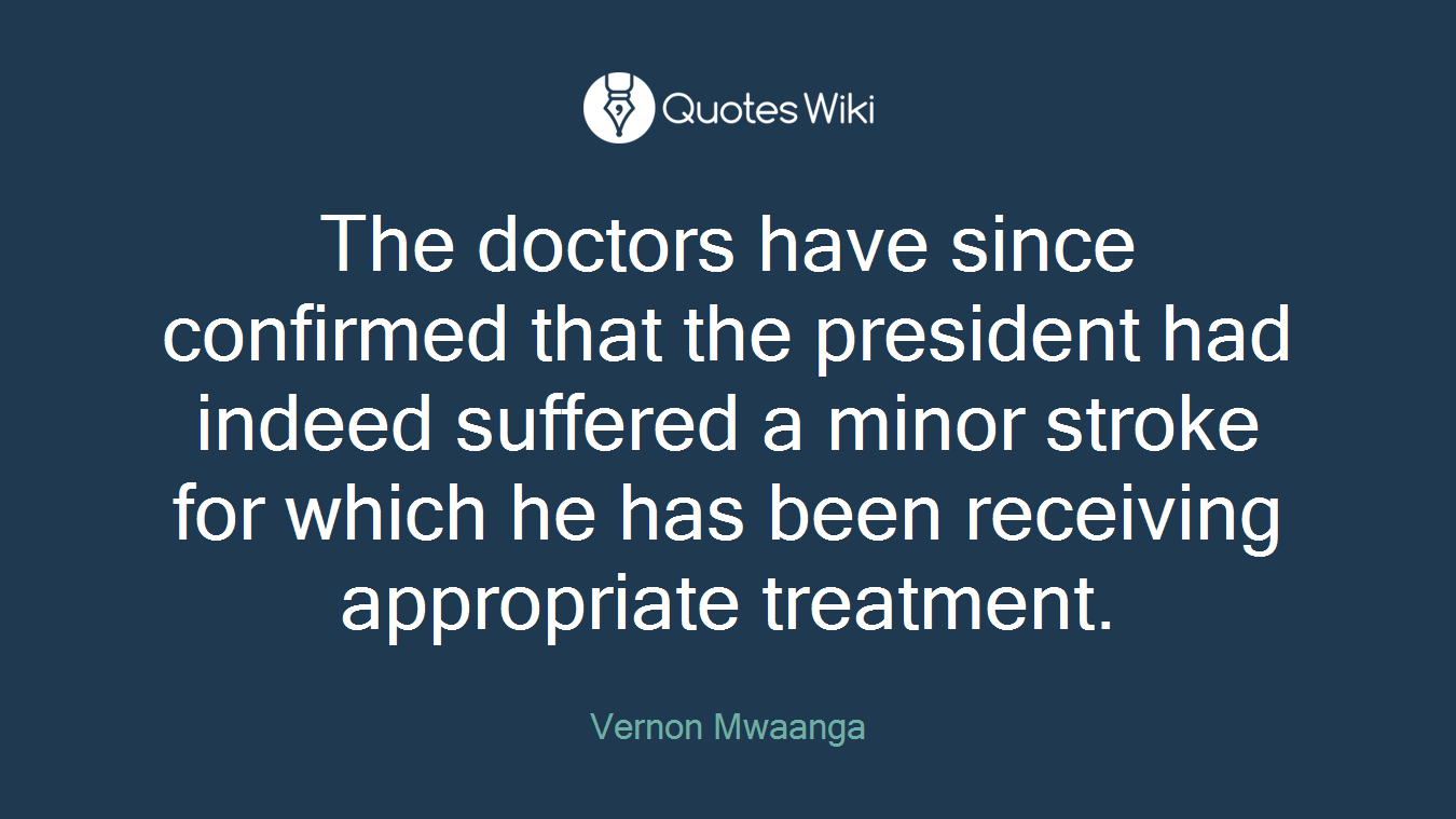 The doctors have since confirmed that the president had indeed suffered a minor stroke for which he has been receiving appropriate treatment.