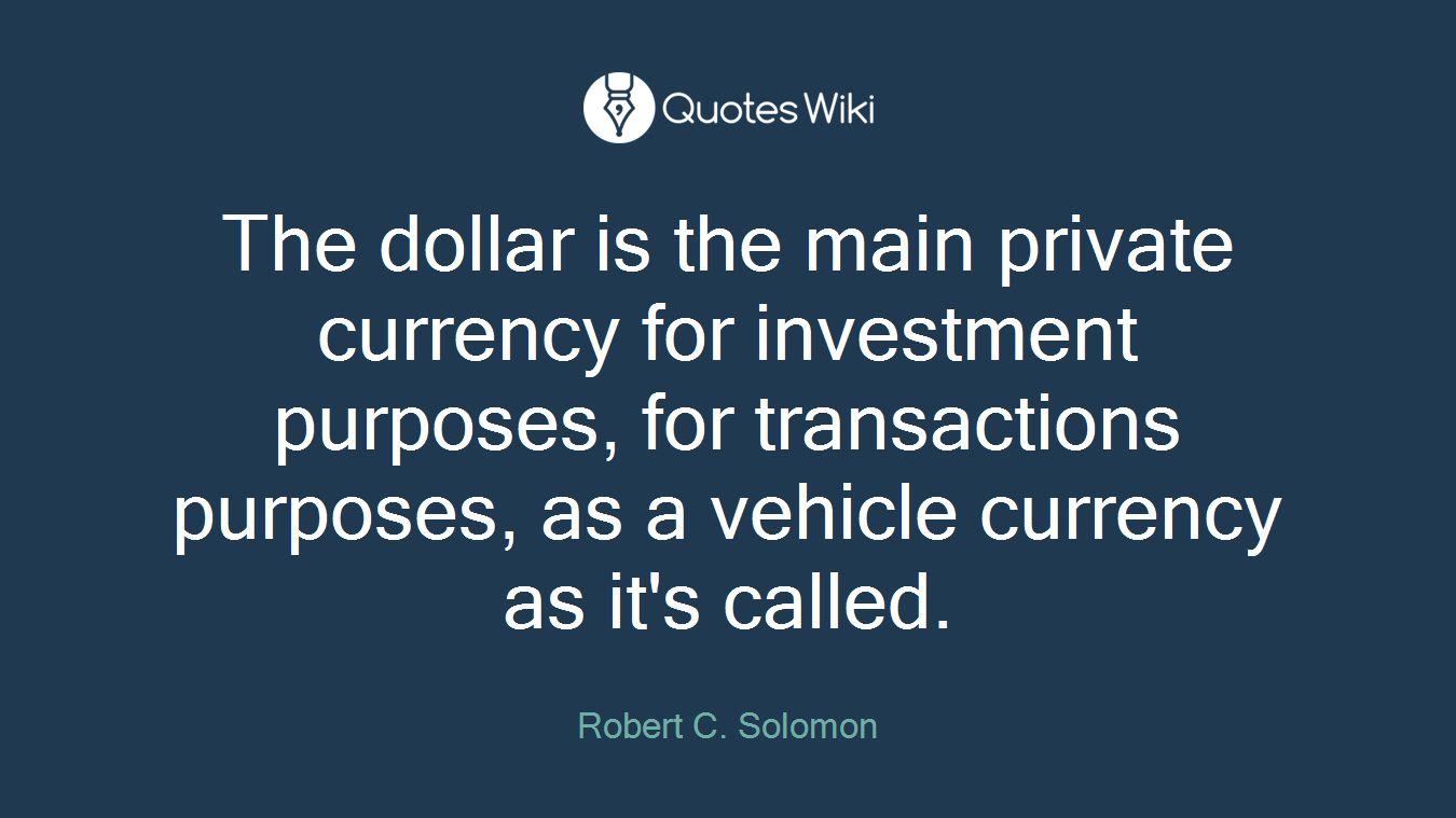 The dollar is the main private currency for investment purposes, for transactions purposes, as a vehicle currency as it's called.