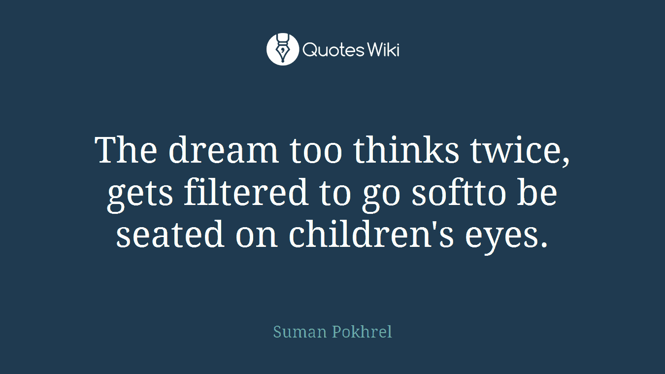 The dream too thinks twice, gets filtered to go softto be seated on children's eyes.