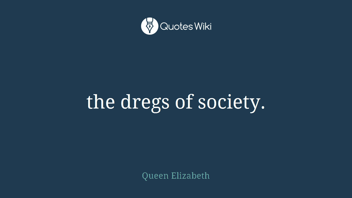 the dregs of society.