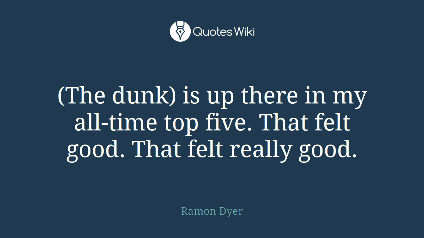 (The dunk) is up there in my all-time top five. That felt good. That felt really good.
