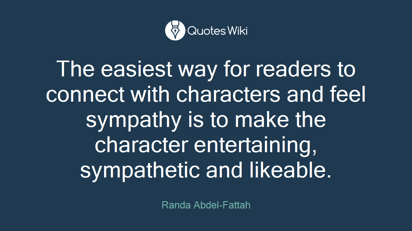 The easiest way for readers to connect with characters and feel sympathy is to make the character entertaining, sympathetic and likeable.
