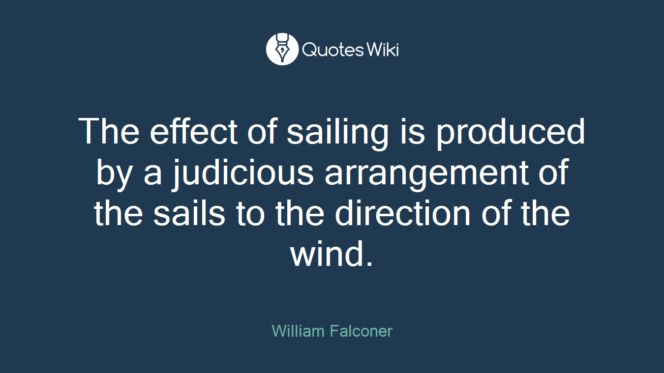 The effect of sailing is produced by a judicious arrangement of the sails to the direction of the wind.