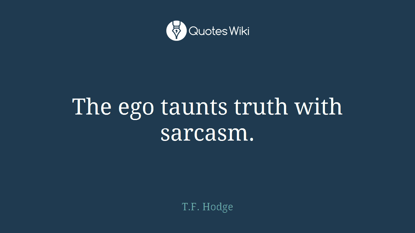 The ego taunts truth with sarcasm.