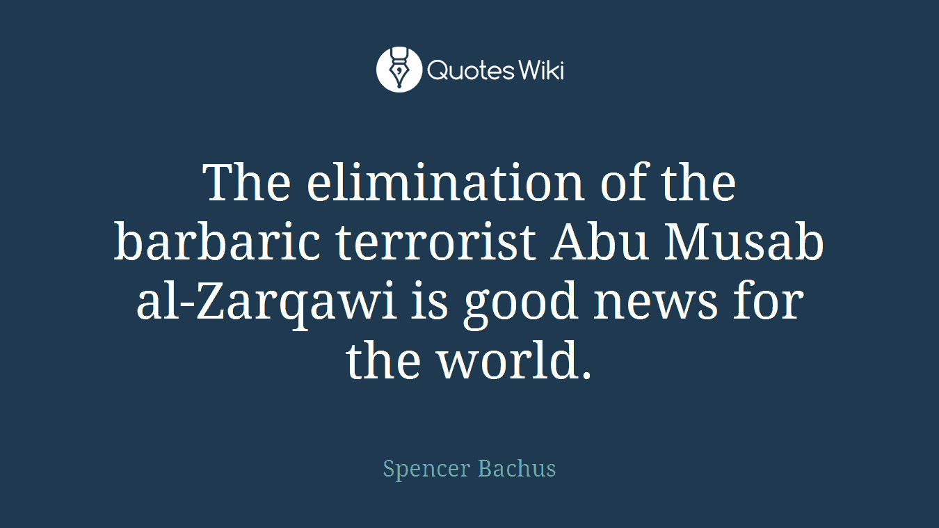 The elimination of the barbaric terrorist Abu Musab al-Zarqawi is good news for the world.