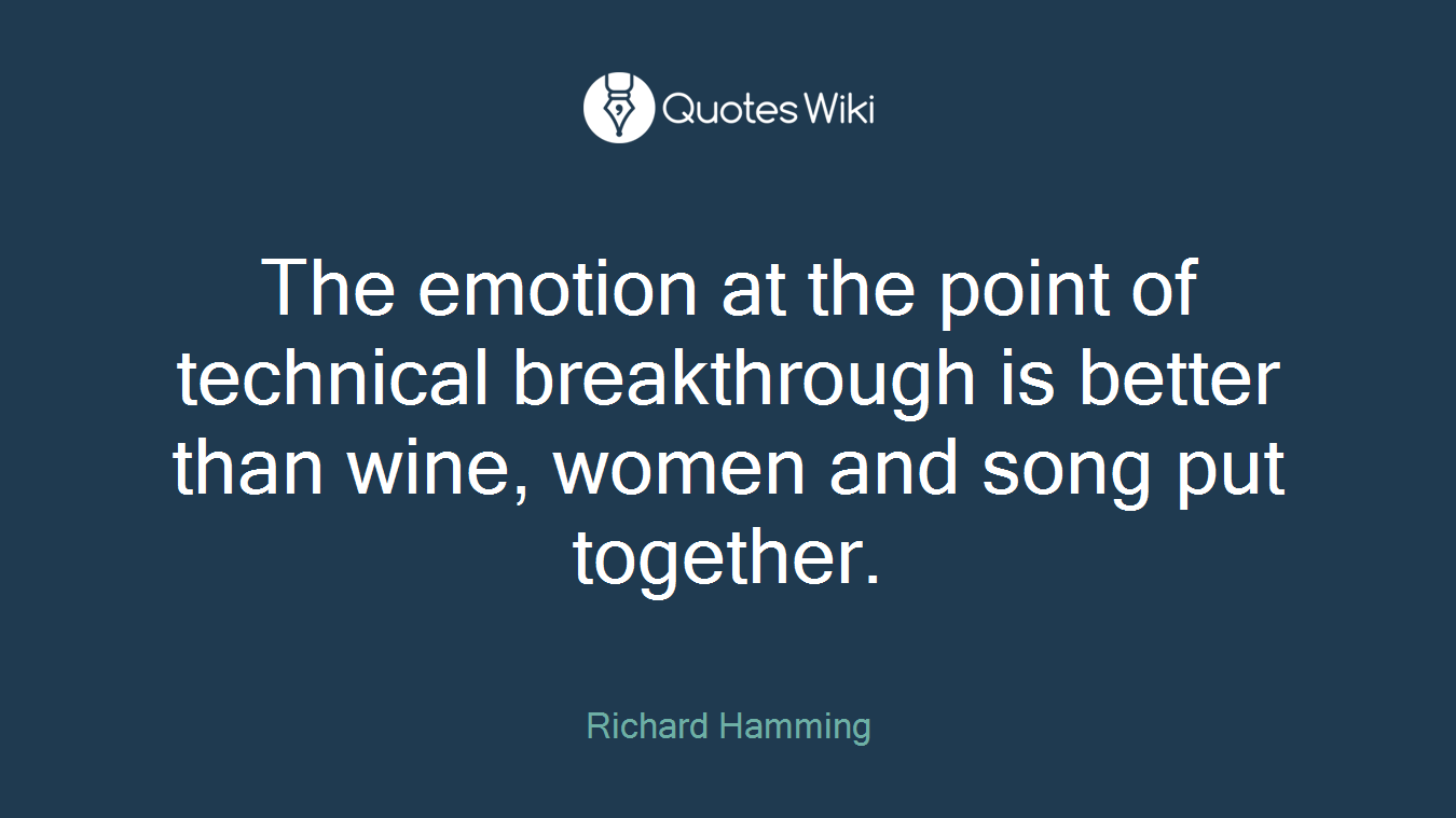 The emotion at the point of technical breakthrough is better than wine, women and song put together.