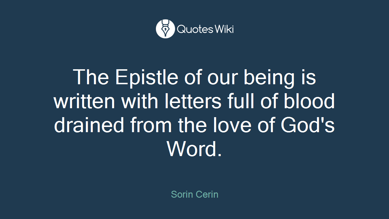 The Epistle of our being is written with letters full of blood drained from the love of God's Word.