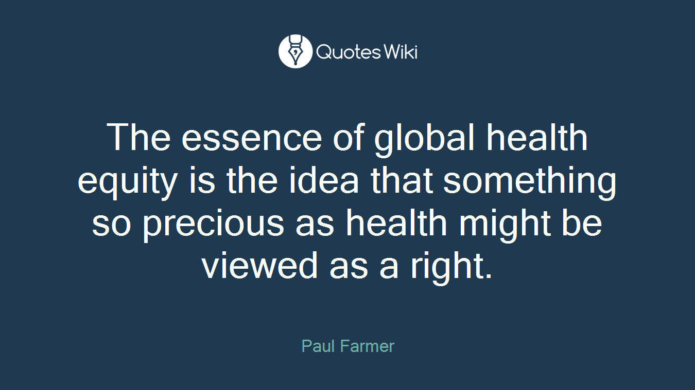 The essence of global health equity is the idea that something so precious as health might be viewed as a right.
