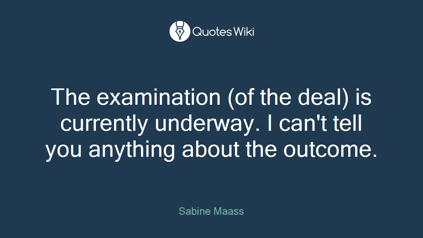 The examination (of the deal) is currently underway. I can't tell you anything about the outcome.