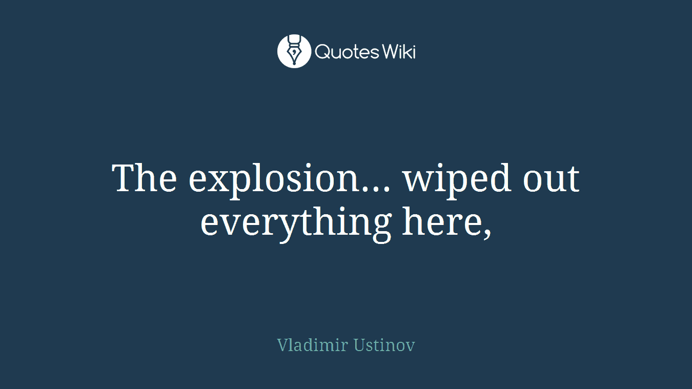 The explosion... wiped out everything here,