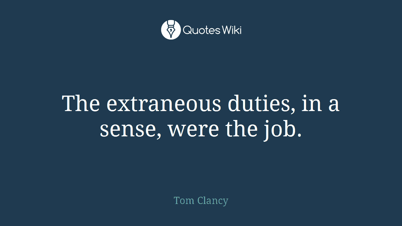 The extraneous duties, in a sense, were the job.
