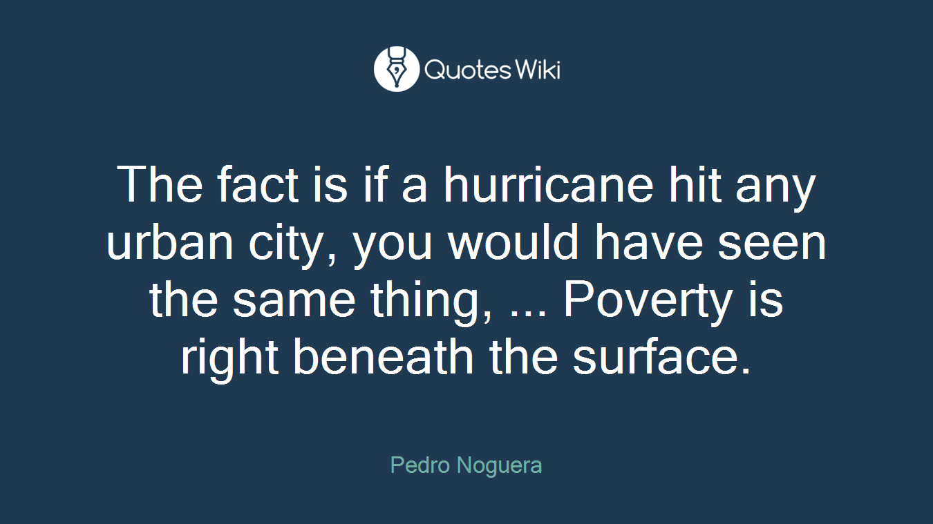 The fact is if a hurricane hit any urban city, you would have seen the same thing, ... Poverty is right beneath the surface.