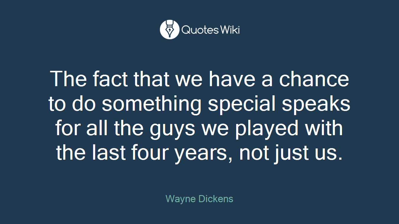 The fact that we have a chance to do something special speaks for all the guys we played with the last four years, not just us.