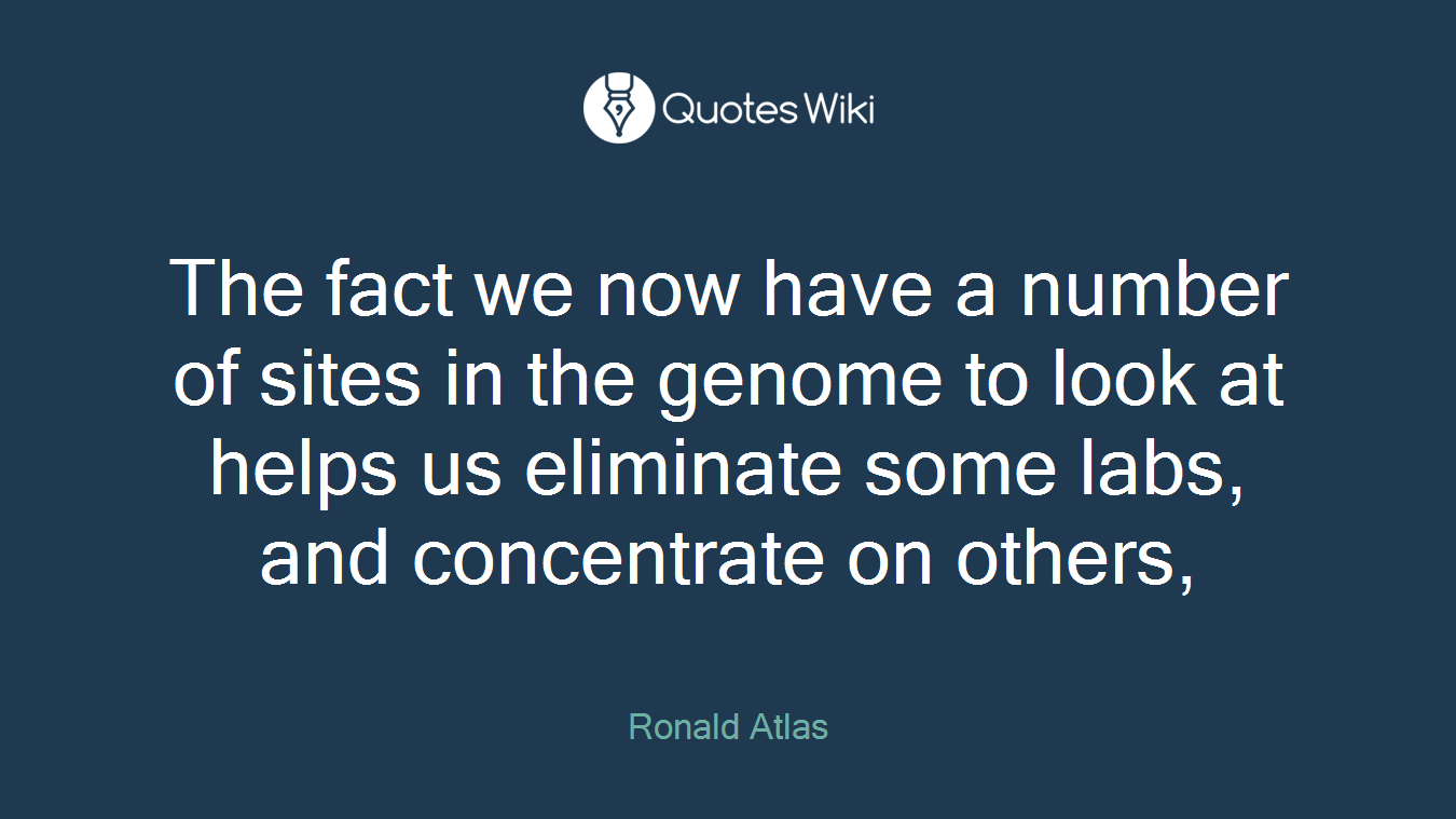 The fact we now have a number of sites in the genome to look at helps us eliminate some labs, and concentrate on others,