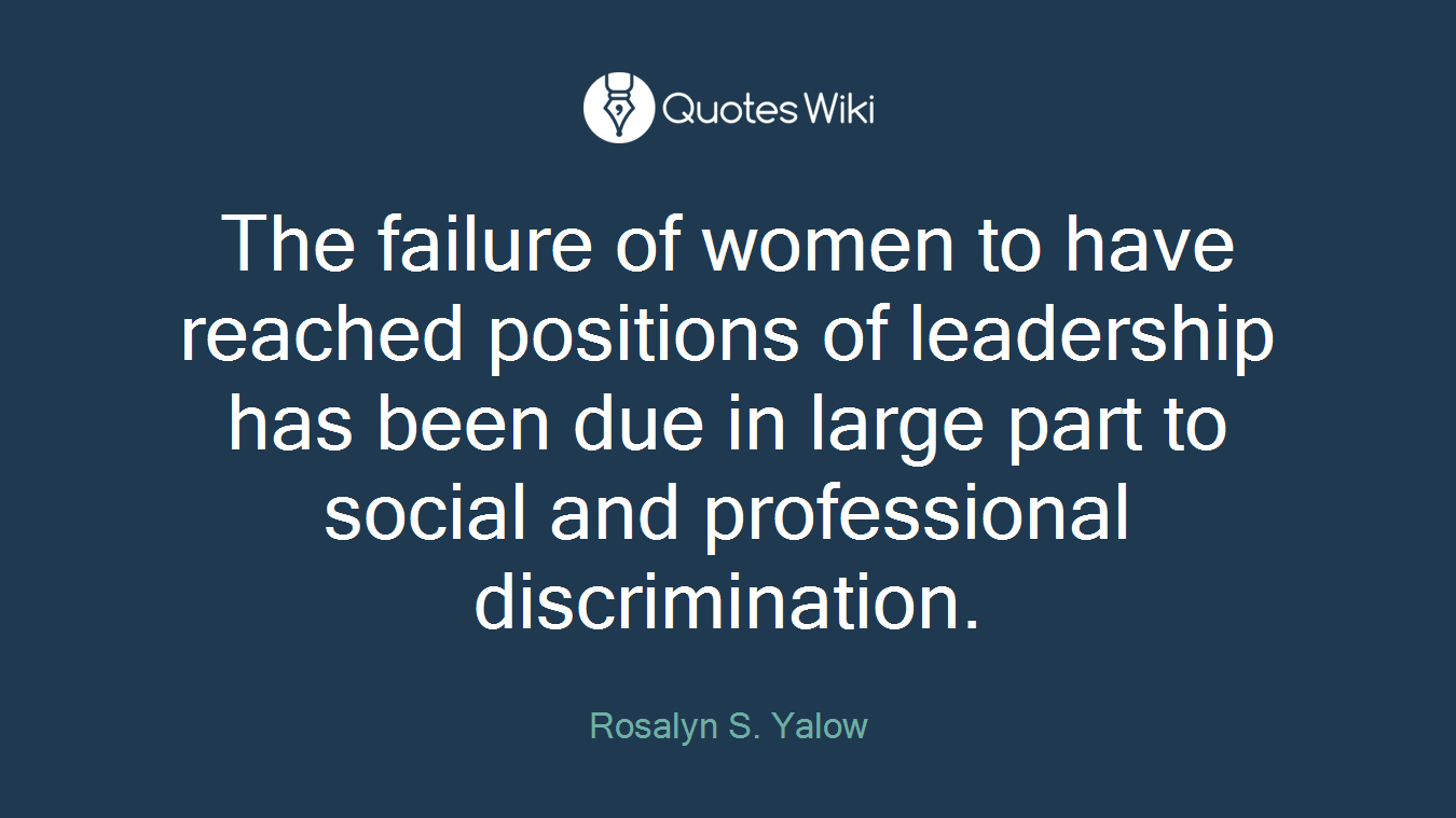 The failure of women to have reached positions of leadership has been due in large part to social and professional discrimination.