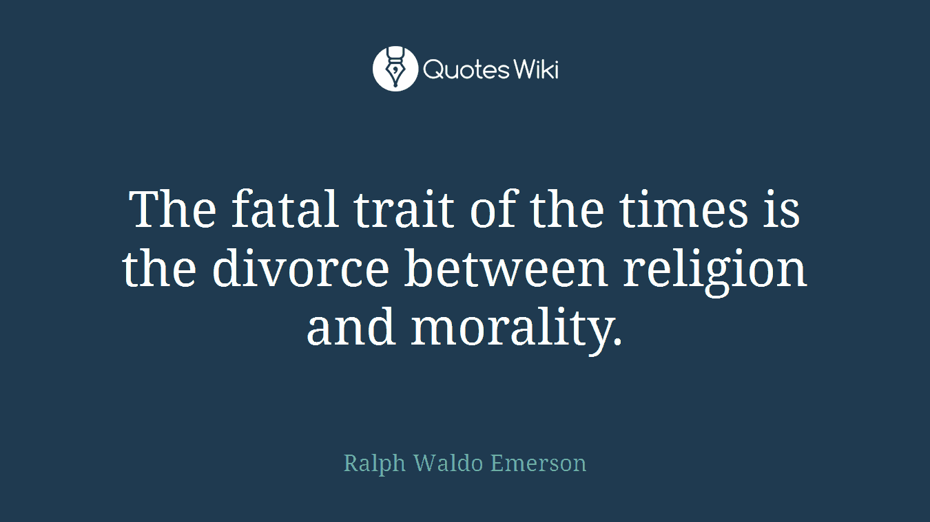 The fatal trait of the times is the divorce between religion and morality.