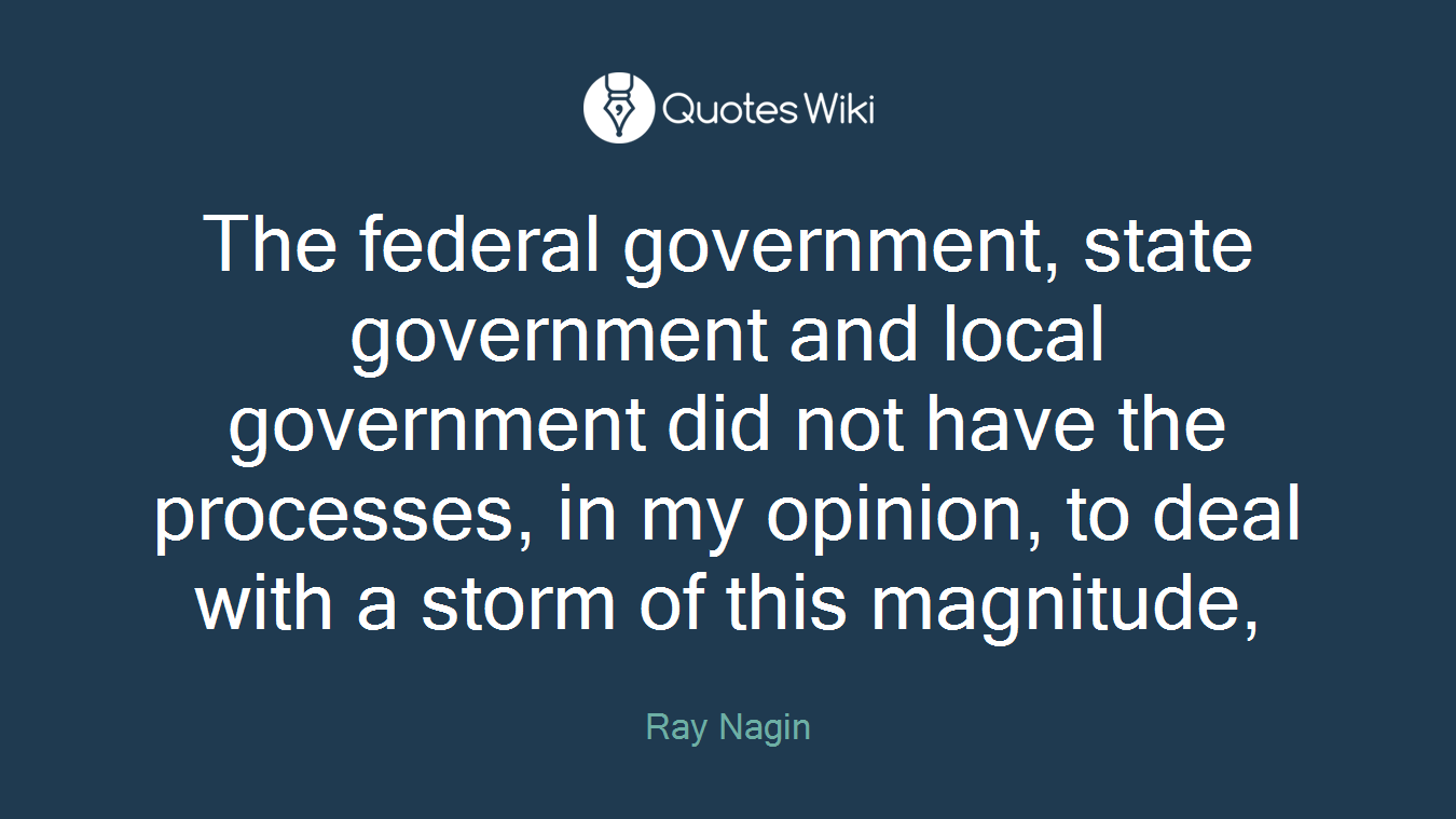 The federal government, state government and local government did not have the processes, in my opinion, to deal with a storm of this magnitude,