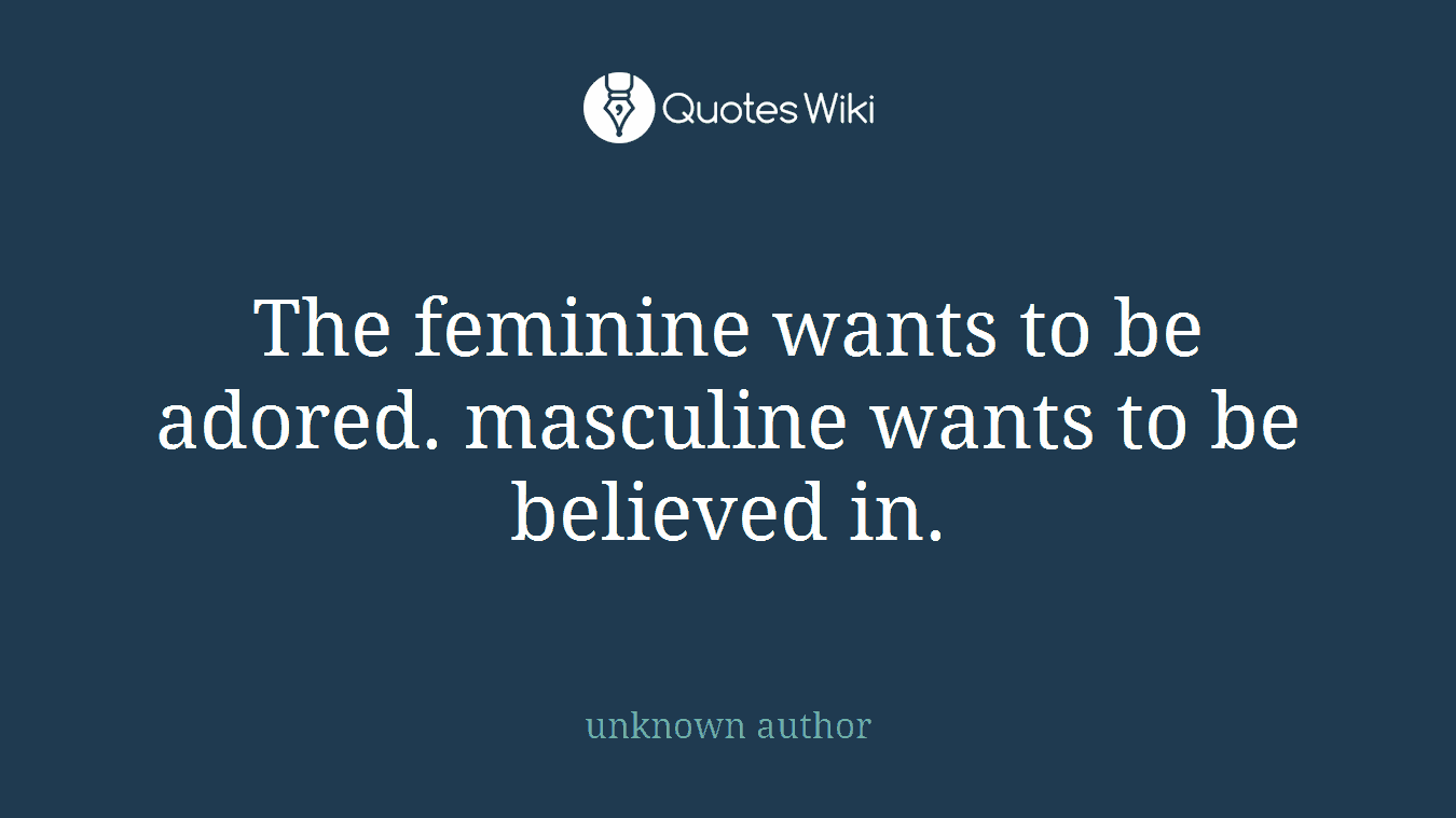 The feminine wants to be adored. masculine wants to be believed in.
