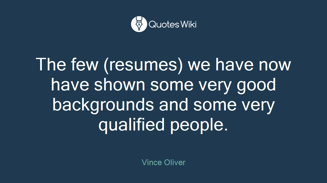 The few (resumes) we have now have shown some very good backgrounds and some very qualified people.