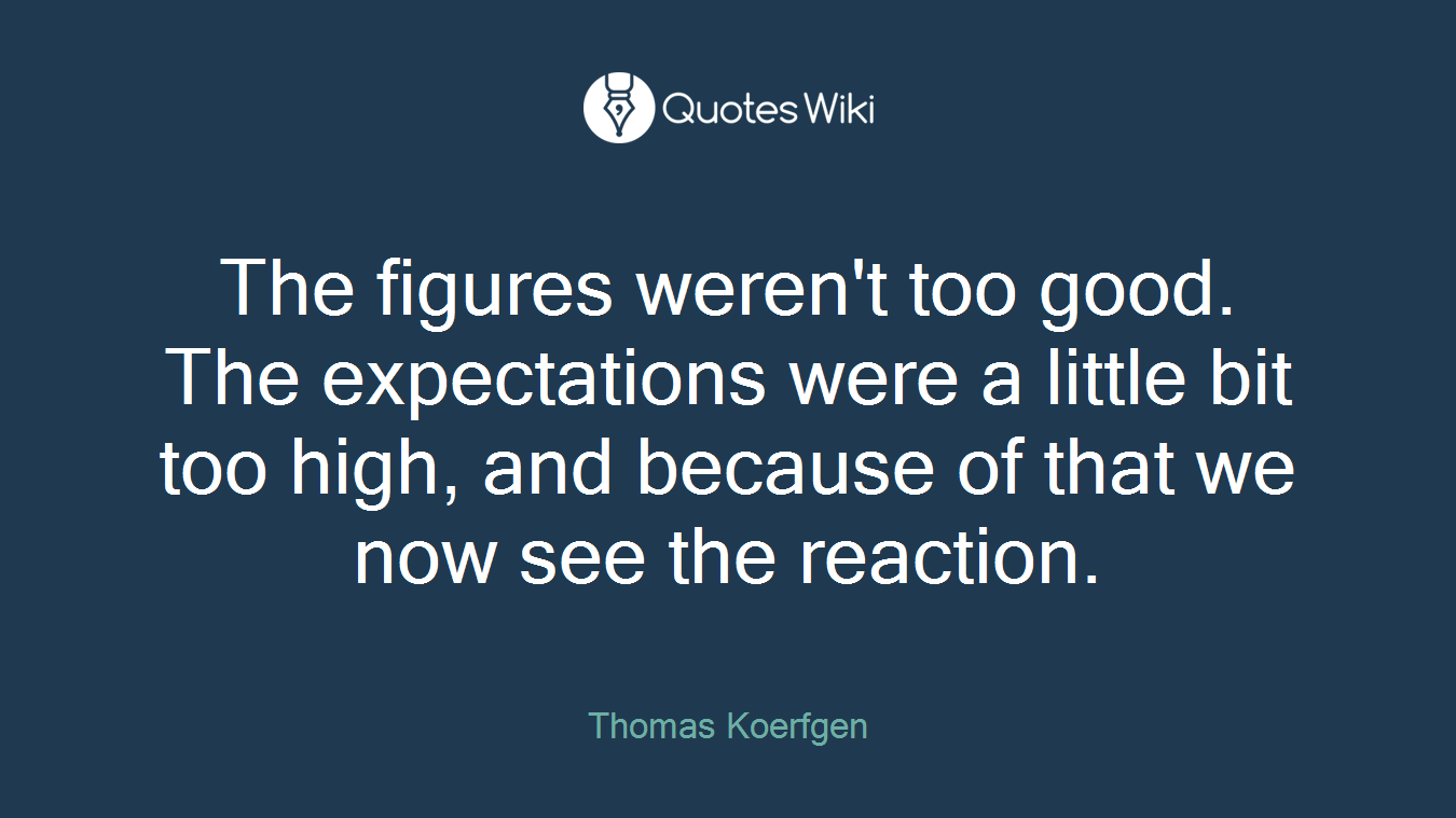 The figures weren't too good. The expectations were a little bit too high, and because of that we now see the reaction.