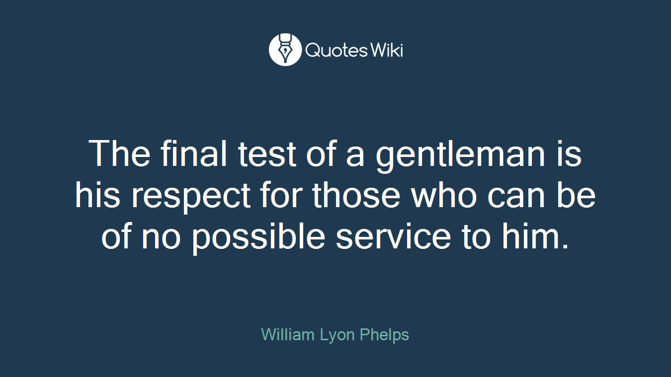 The final test of a gentleman is his respect for those who can be of no possible service to him.