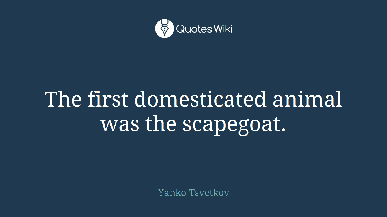 The first domesticated animal was the scapegoat.