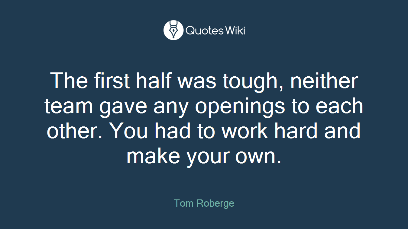 The first half was tough, neither team gave any openings to each other. You had to work hard and make your own.