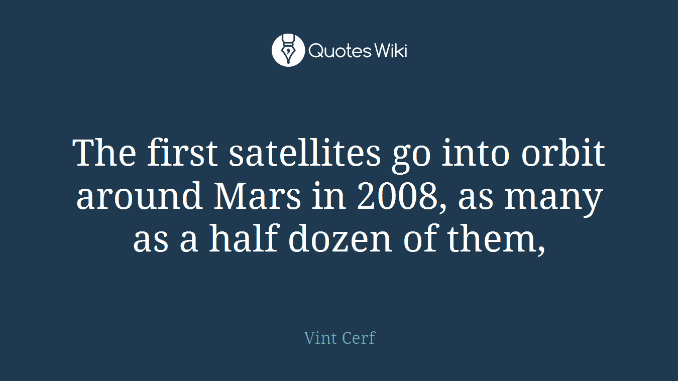 The first satellites go into orbit around Mars in 2008, as many as a half dozen of them,