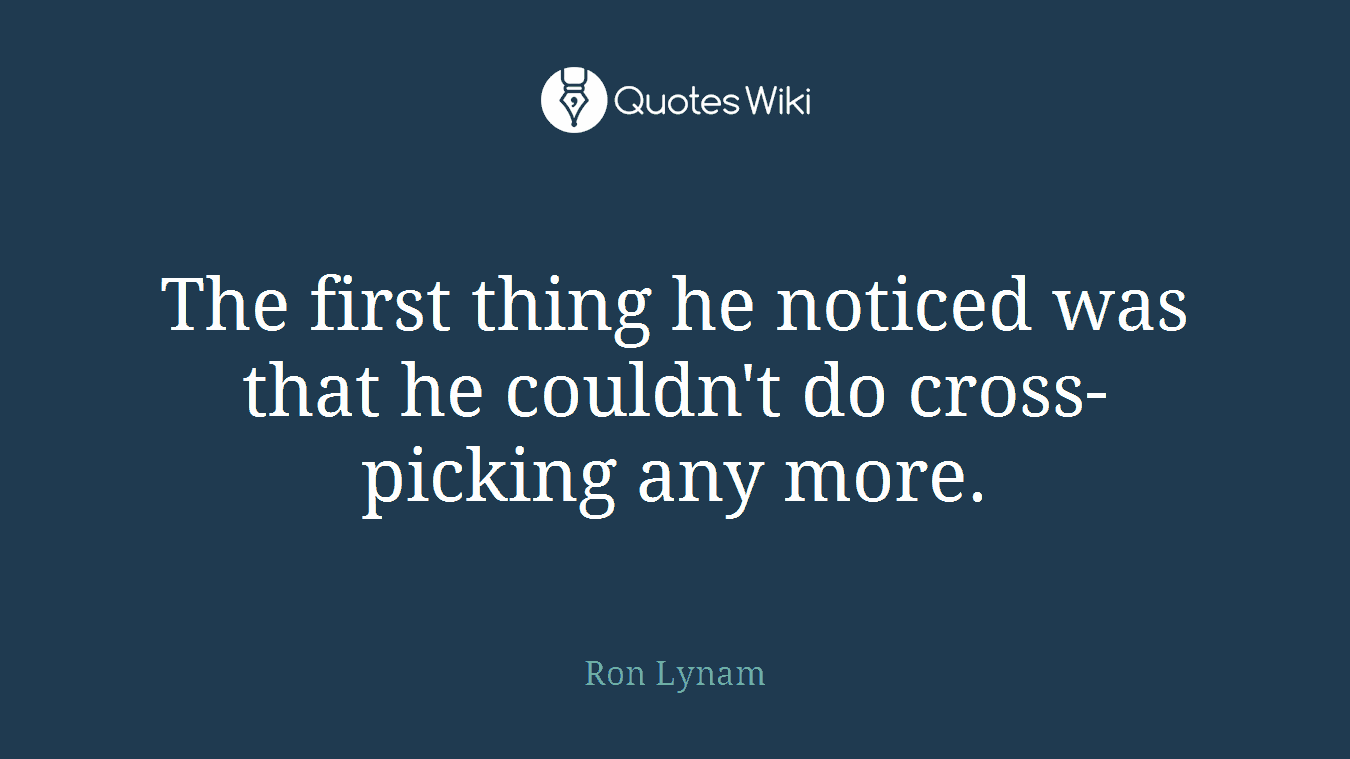The first thing he noticed was that he couldn't do cross-picking any more.
