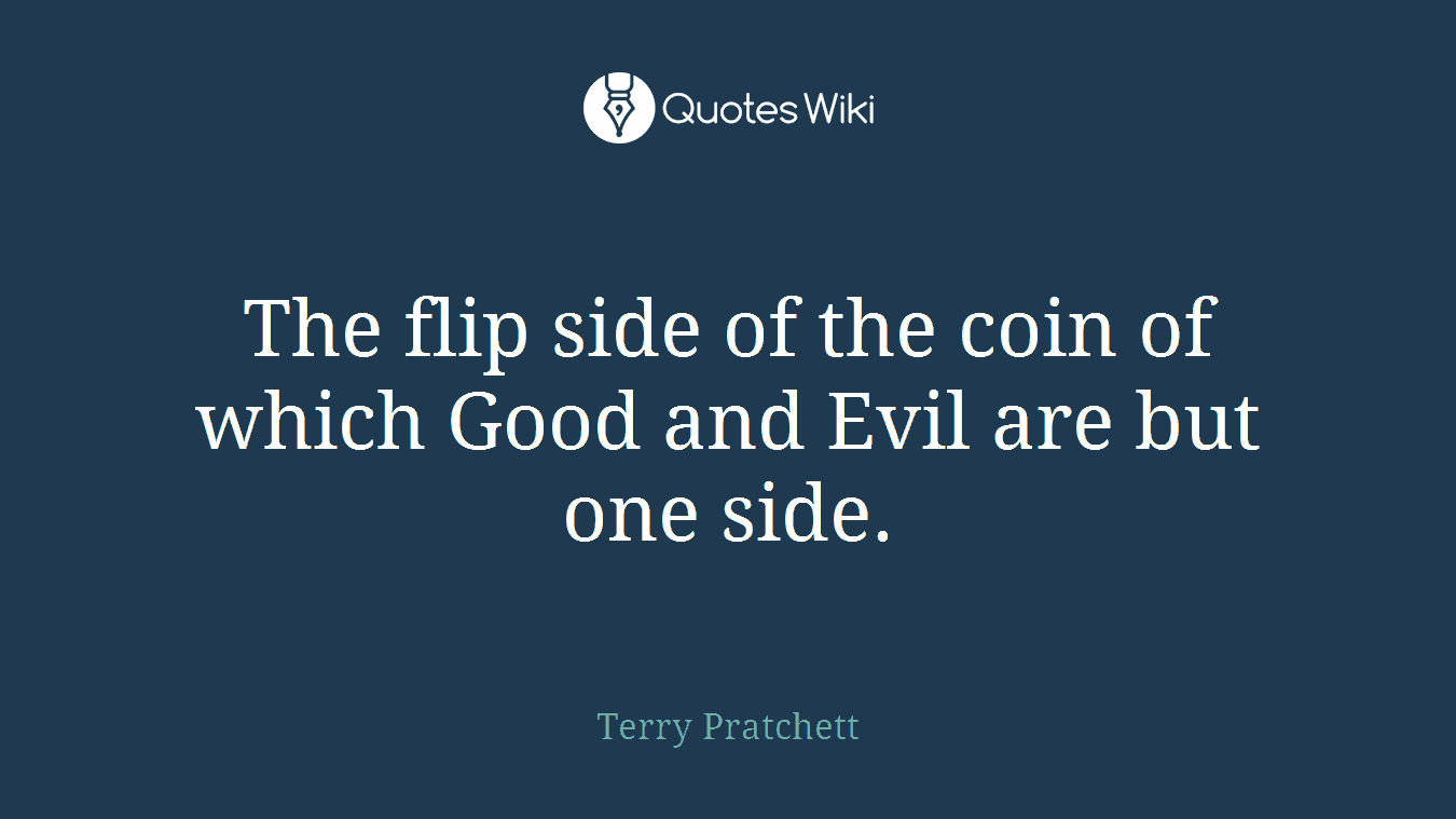 The flip side of the coin of which Good and Evil are but one side.
